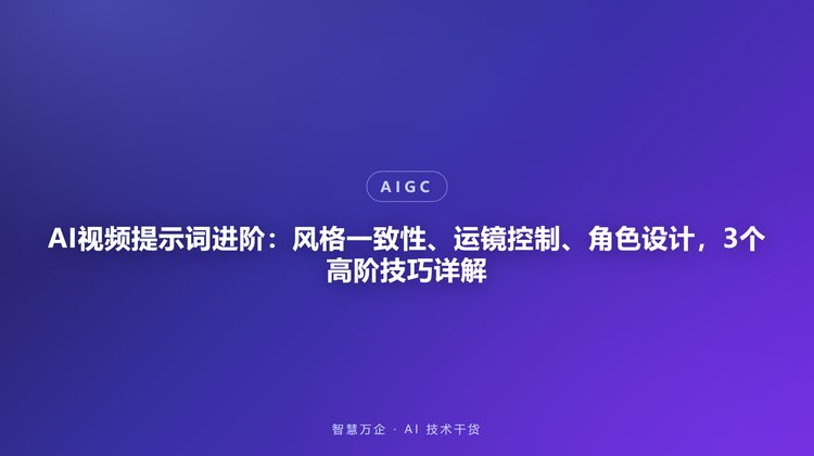 AI视频提示词进阶：风格一致性、运镜控制、角色设计，3个高阶技巧详解