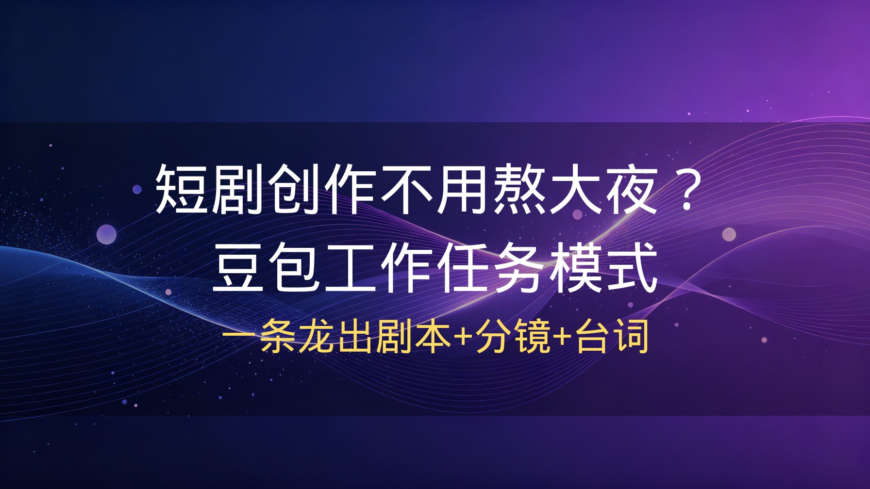 短剧创作不用熬大夜？豆包工作任务模式一条龙出剧本+分镜+台词