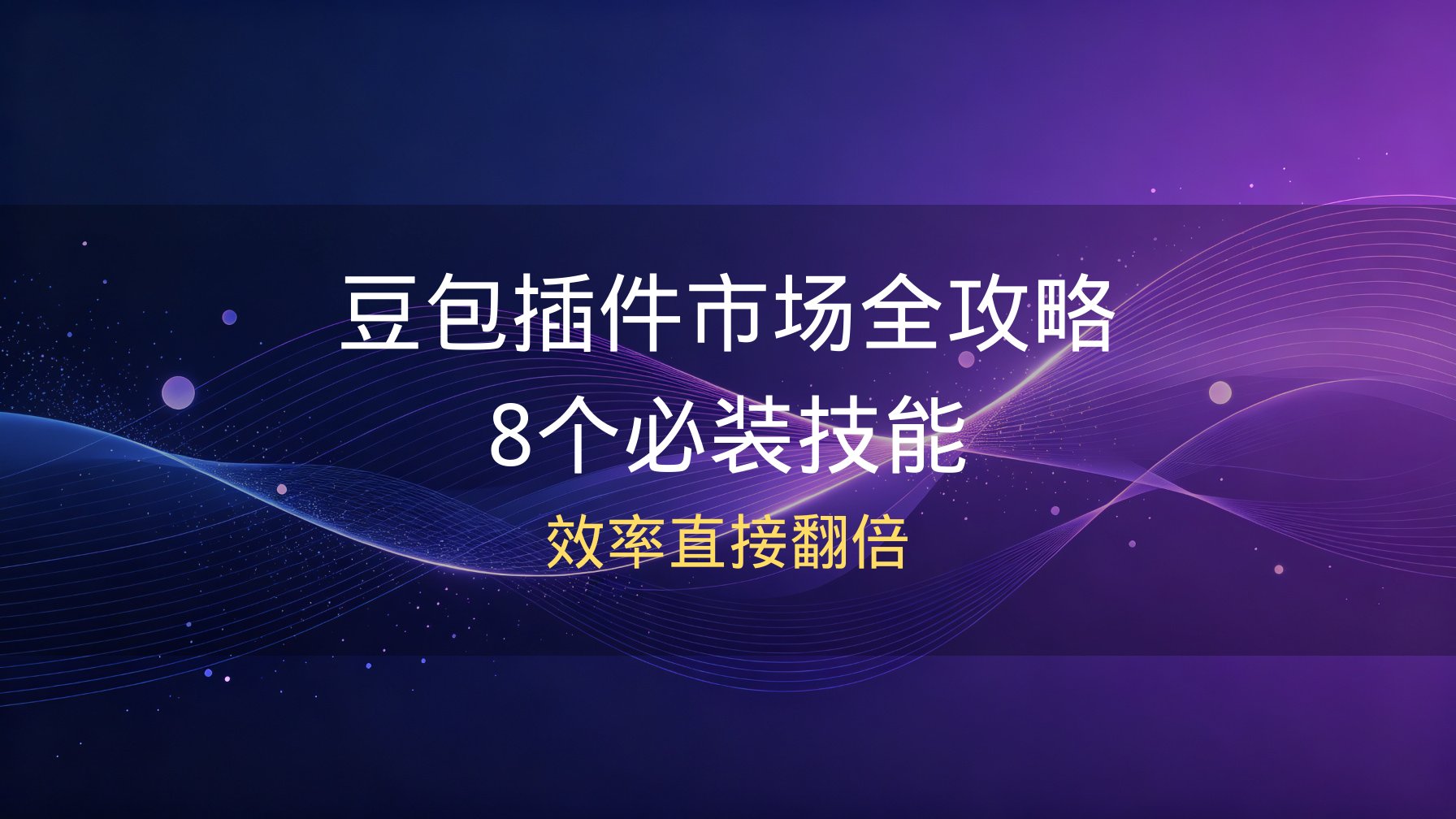 豆包插件市场全攻略：这8个技能装上，效率直接翻倍