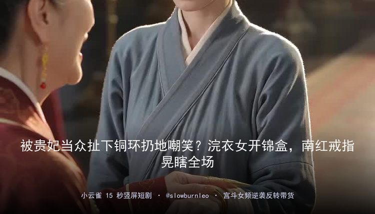 【带货短视频】【seedance2.0提示词】被贵妃当众扯下铜环扔地嘲笑？浣衣女开锦盒，南红戒指晃瞎全场